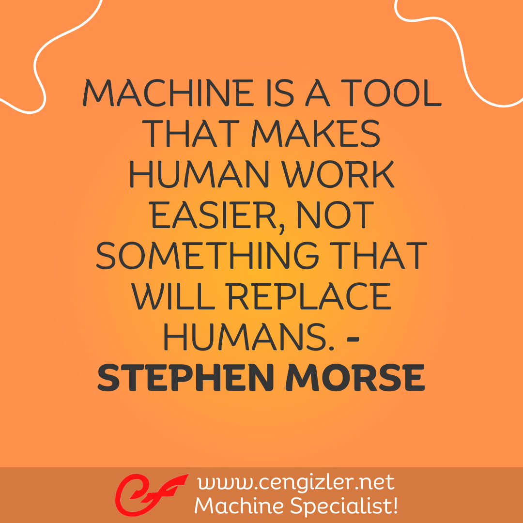 35 Machine is a tool that makes human work easier, not something that will replace humans. - Stephen Morse